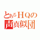 とあるＨＱの声真似団体（）