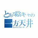 とある陰キャの一方天井（エンジェラレータ）