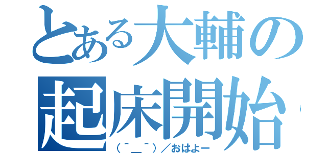 とある大輔の起床開始（（＾＿＾）／おはよー）