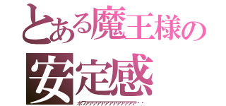 とある魔王様の安定感（ホワアアアアアアアアアアアアア‼︎）