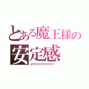 とある魔王様の安定感（ホワアアアアアアアアアアアアア‼︎）