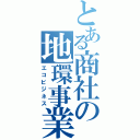 とある商社の地環事業（エコビジネス）