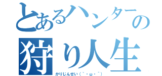 とあるハンターの狩り人生（かりじんせい（｀・ω・´））