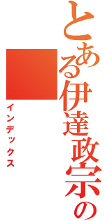 とある伊達政宗の（インデックス）