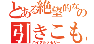 とある絶望的な人間   の引きこもり生活（バイタルメモリー）