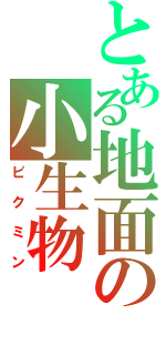 とある地面の小生物（ピクミン）