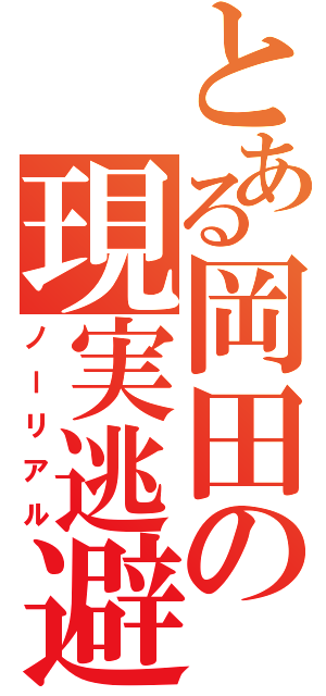 とある岡田の現実逃避（ノーリアル）