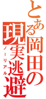 とある岡田の現実逃避（ノーリアル）