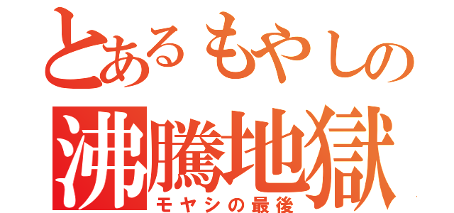 とあるもやしの沸騰地獄（モヤシの最後）