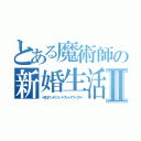 とある魔術師の新婚生活Ⅱ（～恋はアンデミリットブレイドワークス～）