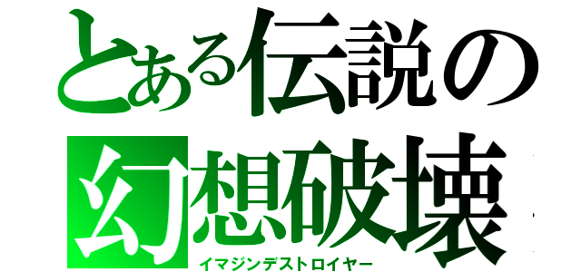 とある伝説の幻想破壊（イマジンデストロイヤー）