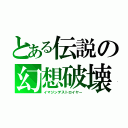 とある伝説の幻想破壊（イマジンデストロイヤー）