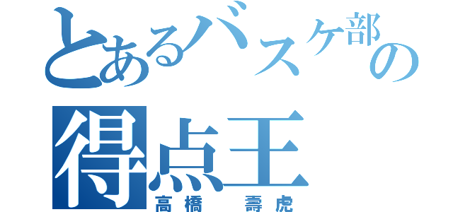 とあるバスケ部の得点王（高橋 壽虎）