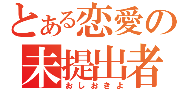 とある恋愛の未提出者（おしおきよ）