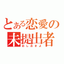 とある恋愛の未提出者（おしおきよ）