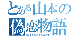 とある山本の偽恋物語（付き会うことができないです）