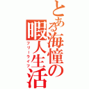 とある海憧の暇人生活（フリーライフ）