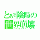 とある陰陽の世界崩壊（バースクロッド）