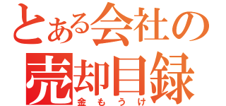 とある会社の売却目録（金もうけ）