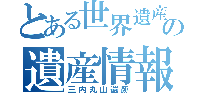 とある世界遺産の遺産情報（三内丸山遺跡）