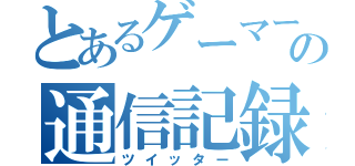 とあるゲーマーの通信記録（ツイッター）