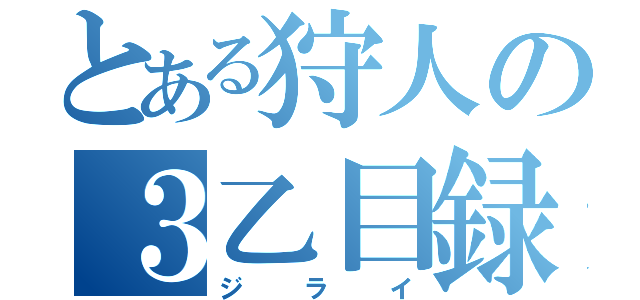 とある狩人の３乙目録（ジライ）