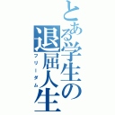 とある学生の退屈人生Ⅱ（フリーダム）