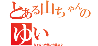 とある山ちゃんのゆい（ちゃんへの想いの強さ♪）