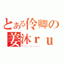 とある伶卿の姜沐ｒｕｉ荧（Ｆｏｒｅｖｅｒ）