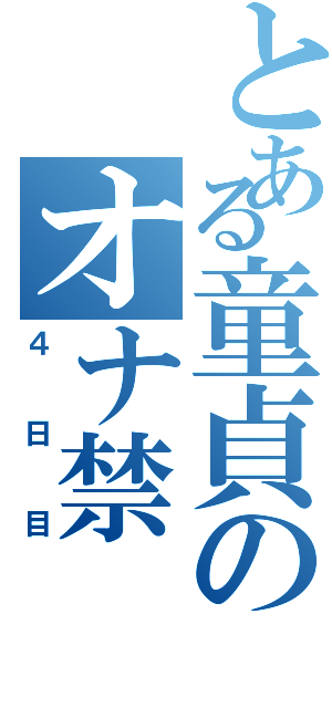 とある童貞のオナ禁（４日目）