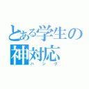 とある学生の神対応（ハング）