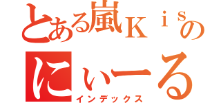 とある嵐Ｋｉｓのにぃーる（インデックス）