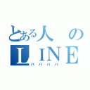 とある人のＬＩＮＥ（パパパパ）