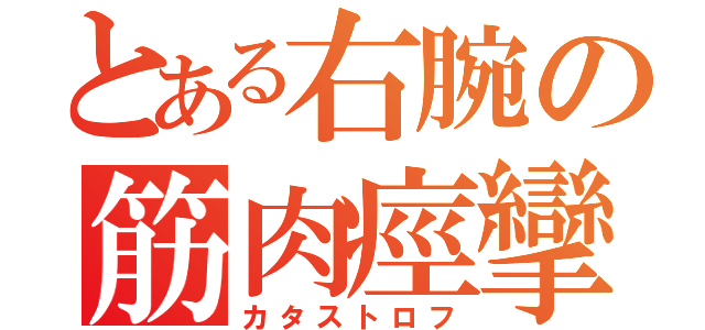 とある右腕の筋肉痙攣（カタストロフ）