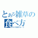 とある雑草の食べ方（十六茶からー♪）