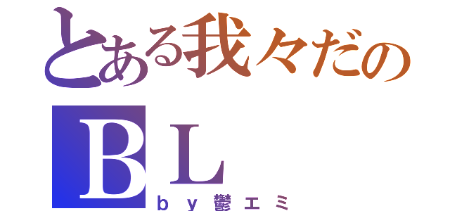 とある我々だのＢＬ（ｂｙ鬱エミ）