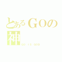 とあるＧＯの神（ＧＯ　ＩＳ　ＧＯＤ）