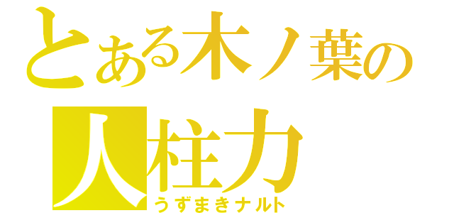 とある木ノ葉の人柱力（うずまきナルト）