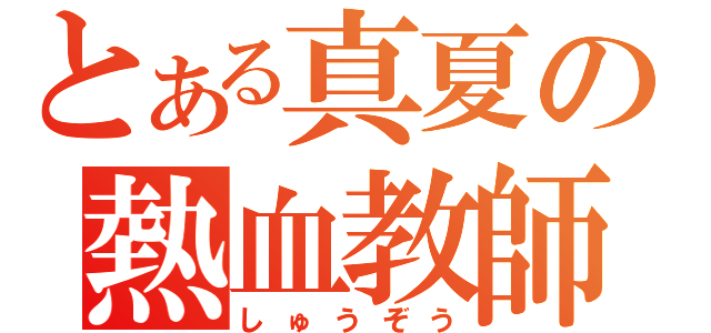 とある真夏の熱血教師（しゅうぞう）