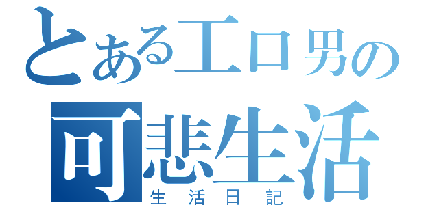 とある工口男の可悲生活（生活日記）