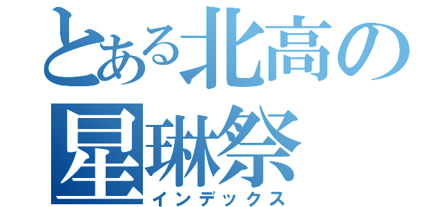 とある北高の星琳祭（インデックス）