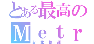 とある最高のＭｅｔｒｏ（台北捷運）