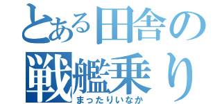 とある田舎の戦艦乗り（まったりいなか）