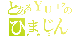 とあるＹＵＩクラのひまじん（きのこ）