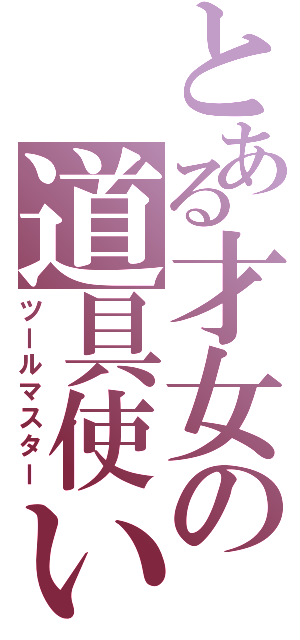 とある才女の道具使い（ツールマスター）