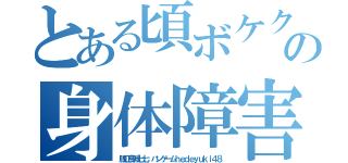 とある頃ボケクソチョンの身体障害１６０堀井雅史（脱肛高城七七 ハンゲームｈｅｄｅｙｕｋｉ４８）