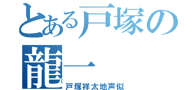 とある戸塚の龍一（戸塚祥太地声似）