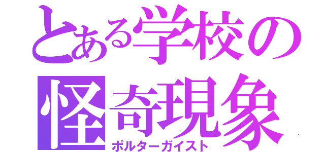 とある学校の怪奇現象（ポルターガイスト）