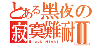 とある黑夜の寂寞難耐Ⅱ（Ｂｌａｃｋ Ｎｉｇｈｔ）