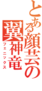 とある顔芸の翼神竜（フェニックス）